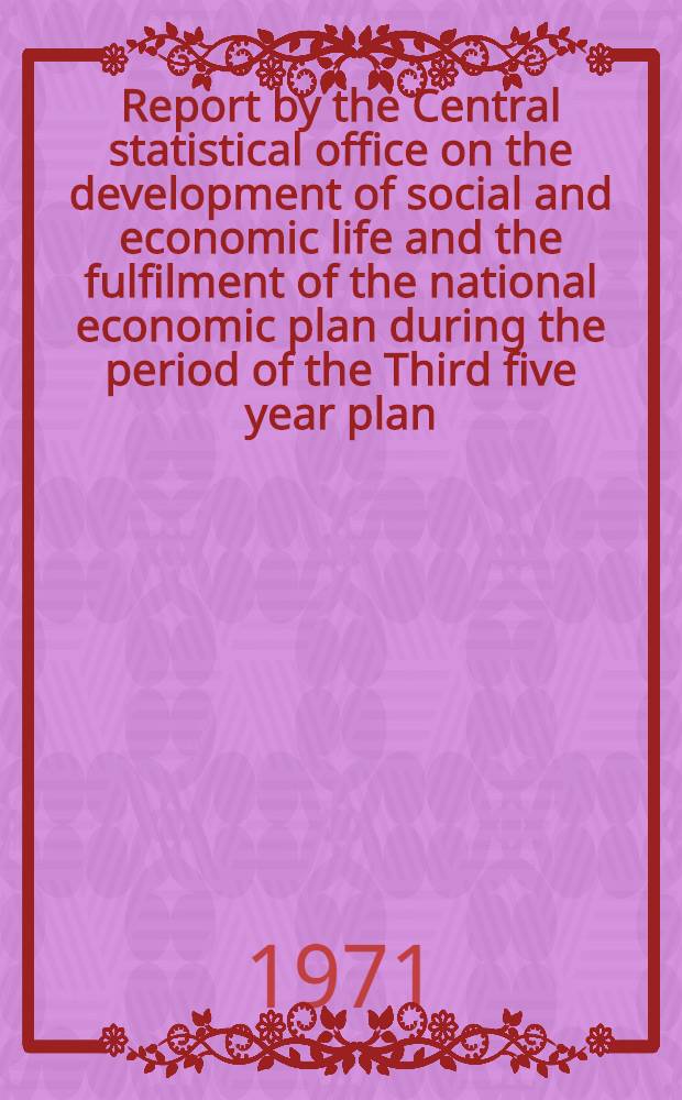 Report by the Central statistical office on the development of social and economic life and the fulfilment of the national economic plan during the period of the Third five year plan (1966-1970)