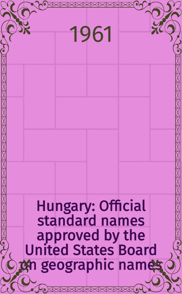 Hungary : Official standard names approved by the United States Board on geographic names : Prep. in the Office of geography, Dep. of the interior Washington, May, 1961