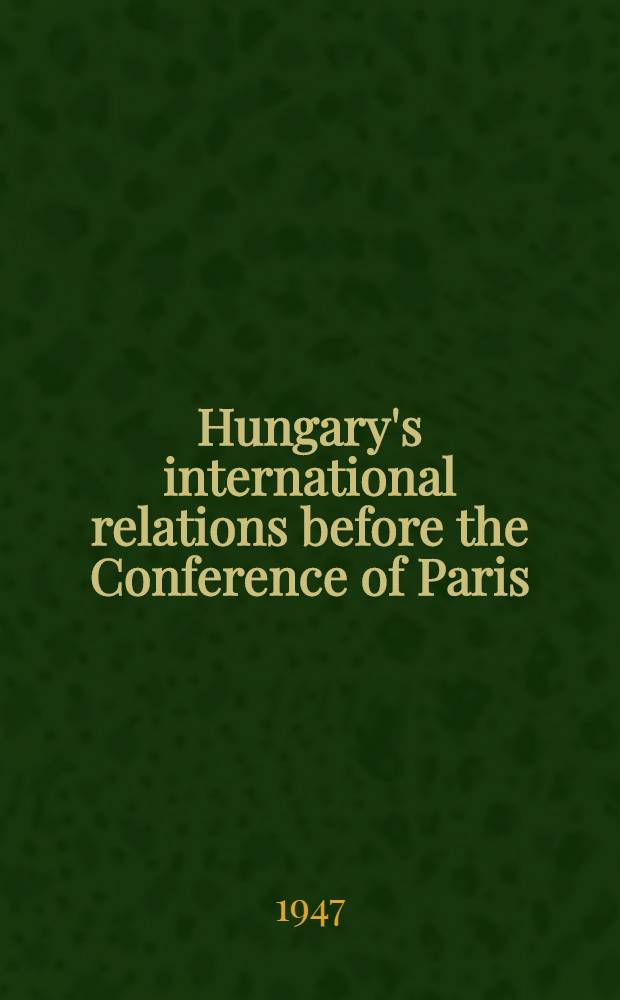 Hungary's international relations before the Conference of Paris : Hungaro-Czechoslovak relations : Papers and documents relating to the preparation of the peace and to the exchange of population between Hungary and Czechoslovakia