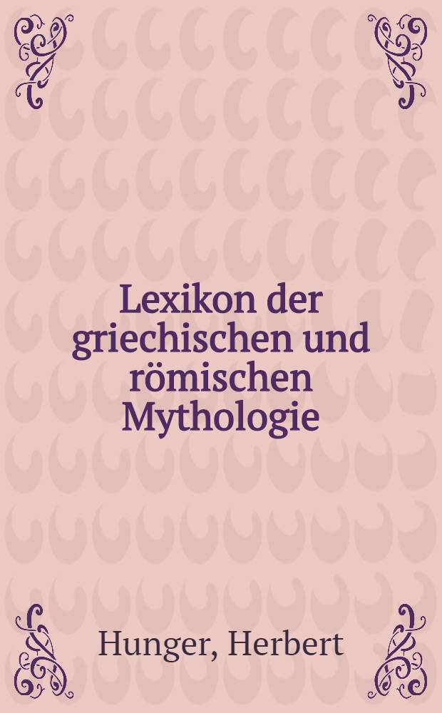 Lexikon der griechischen und römischen Mythologie : Mit Hinweisen auf das Fortwirken antiker Stoffe u. Motive in der bildenden Kunst, Lit. u. Musik des Abendlandes bis zur Gegenwart