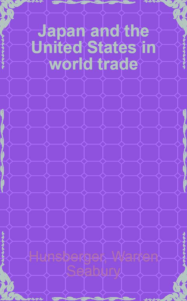 Japan and the United States in world trade : Publ. for the Council on foreign relations