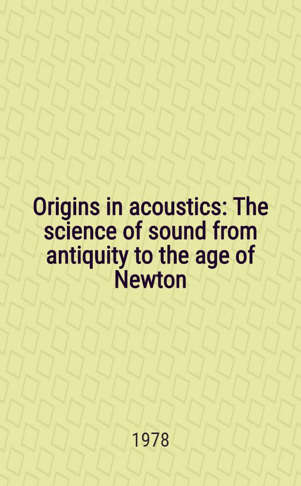 Origins in acoustics : The science of sound from antiquity to the age of Newton