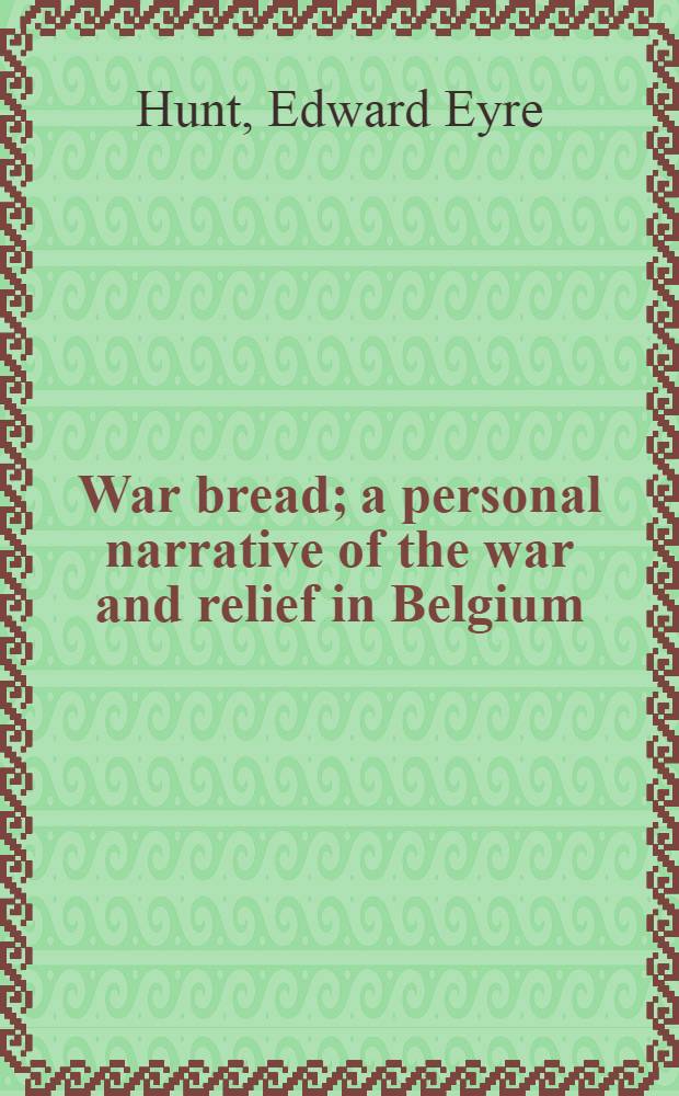 War bread; a personal narrative of the war and relief in Belgium