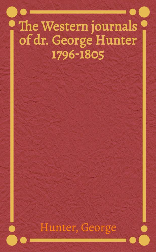 The Western journals of dr. George Hunter 1796-1805