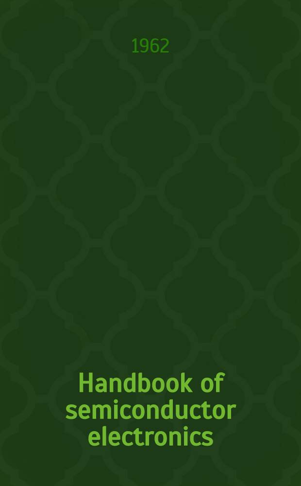 Handbook of semiconductor electronics : A practical manual covering the physics, technology, and circuit applications of transistors, diodes, and protocells