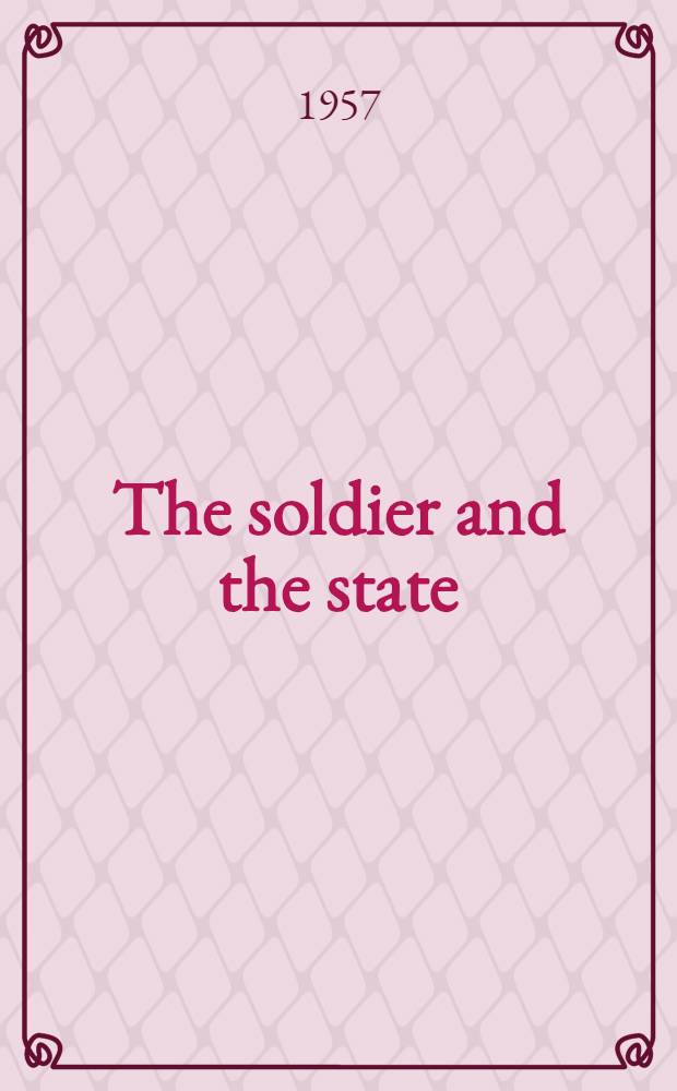 The soldier and the state : The theory and politics of civil-military relations