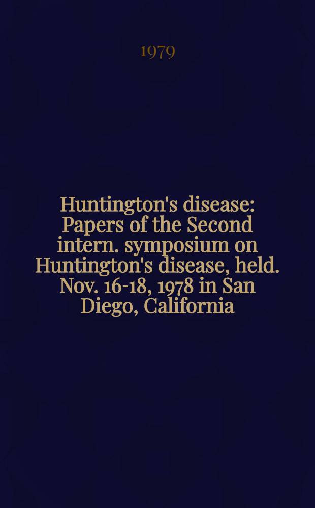 Huntington's disease : Papers of the Second intern. symposium on Huntington's disease, held. Nov. 16-18, 1978 in San Diego, California
