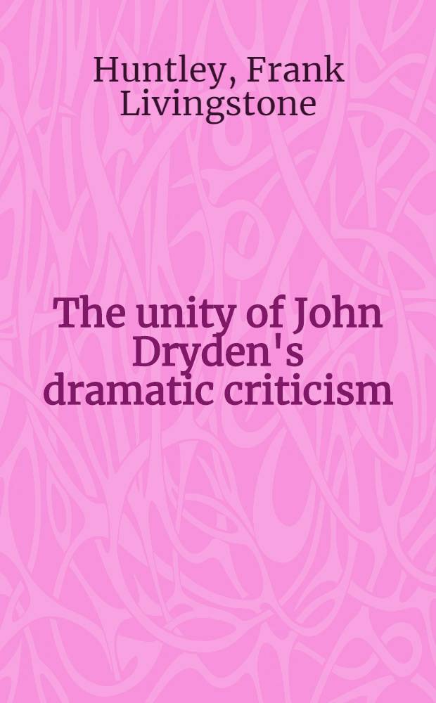 The unity of John Dryden's dramatic criticism : The preface to Troilus and Cressida (1679) : A part of a diss. submitted to the faculty of the division of the humanities in candidacy for the degree of Doctor of philosophy