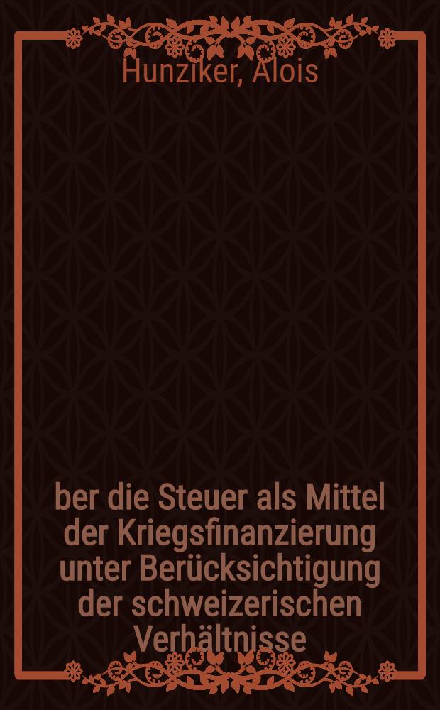 Über die Steuer als Mittel der Kriegsfinanzierung unter Berücksichtigung der schweizerischen Verhältnisse : Inaug.-Diss. zur Erlangung der Würde eines Doktors rerum politicarum vorgelegt ... der Univ. Bern