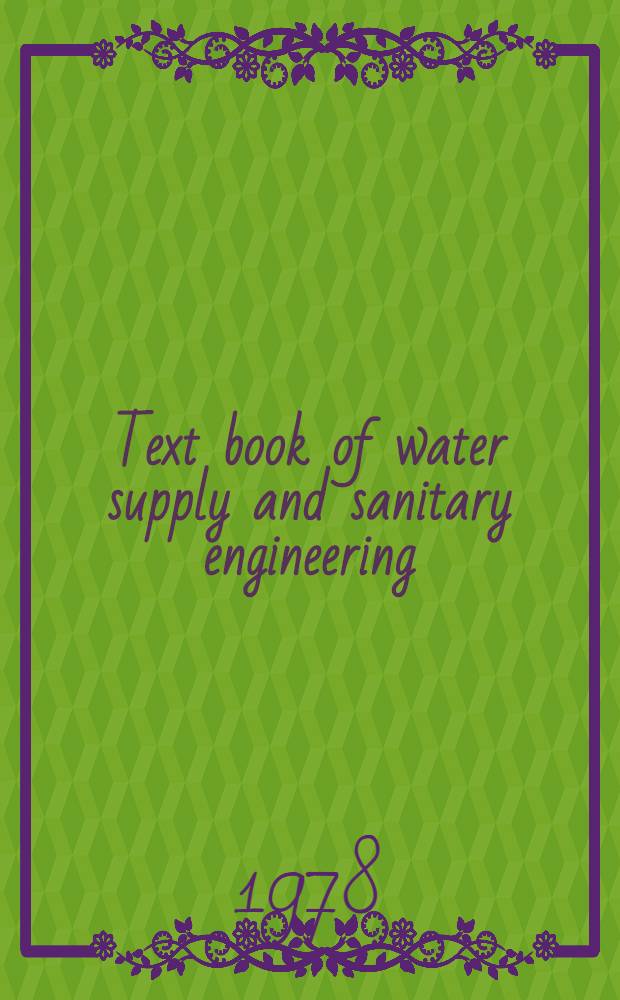 Text book of water supply and sanitary engineering : (In MKS system of units) : For engineering degree, AMIE, MBBS, diploma, licentiate, management & administration certificate courses, etc