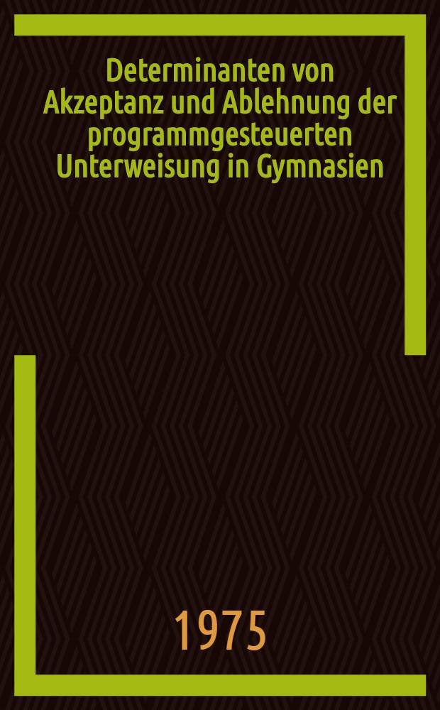 Determinanten von Akzeptanz und Ablehnung der programmgesteuerten Unterweisung in Gymnasien : Analyse der Motivationsstruktur einer repräsentativen Stichprobe von Gymnasiallehrern des Landes Nordrhein-Westfalen : Inaug.-Diss. ... der Math.-naturwiss. Fak. der Univ. zu Köln