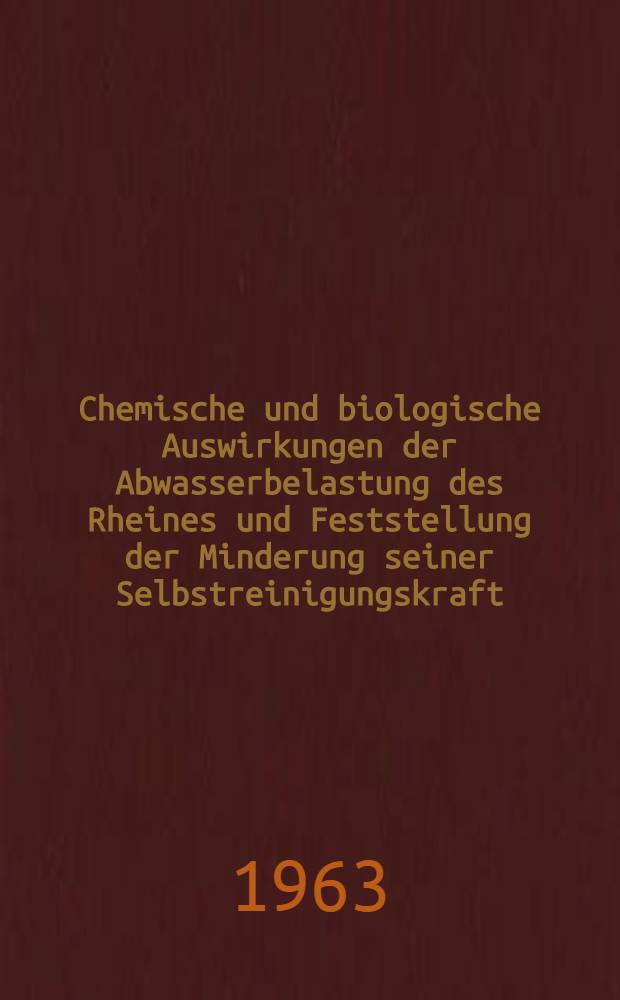 Chemische und biologische Auswirkungen der Abwasserbelastung des Rheines und Feststellung der Minderung seiner Selbstreinigungskraft