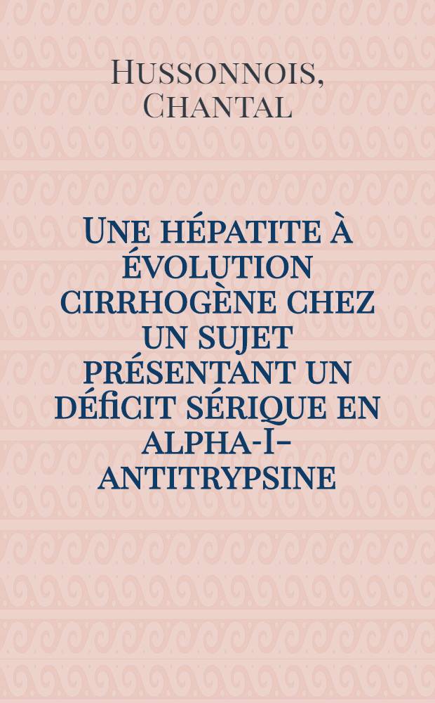 Une hépatite à évolution cirrhogène chez un sujet présentant un déficit sérique en alpha-I-antitrypsine : Thèse ..