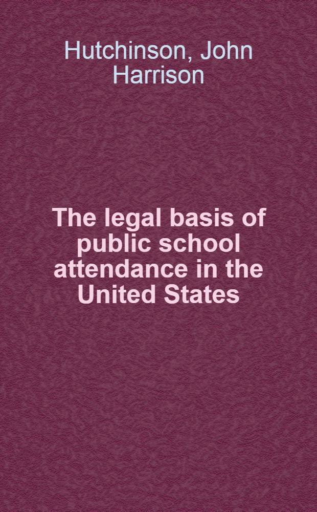 The legal basis of public school attendance in the United States : A diss. submitted to the faculty of the Division of the social sciences in candidacy for the degree of doctor of philosophy