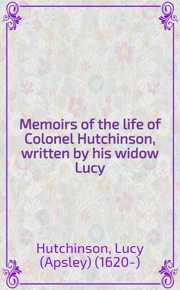 Memoirs of the life of Colonel Hutchinson, written by his widow Lucy