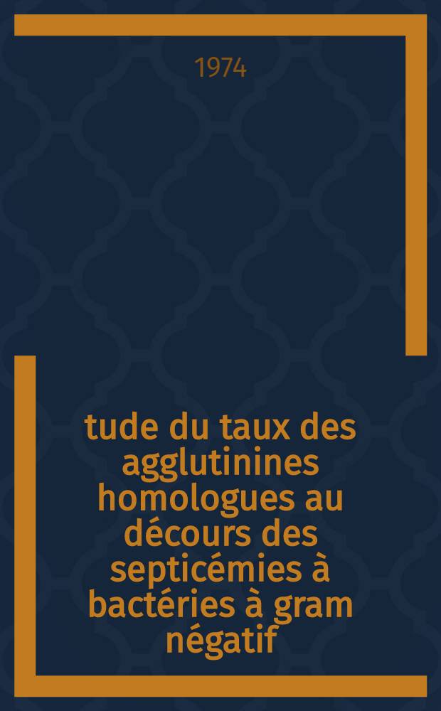 Étude du taux des agglutinines homologues au décours des septicémies à bactéries à gram négatif : Thèse ..