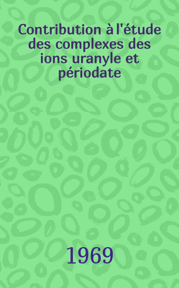 Contribution à l'étude des complexes des ions uranyle et périodate : 1-re thèse ..