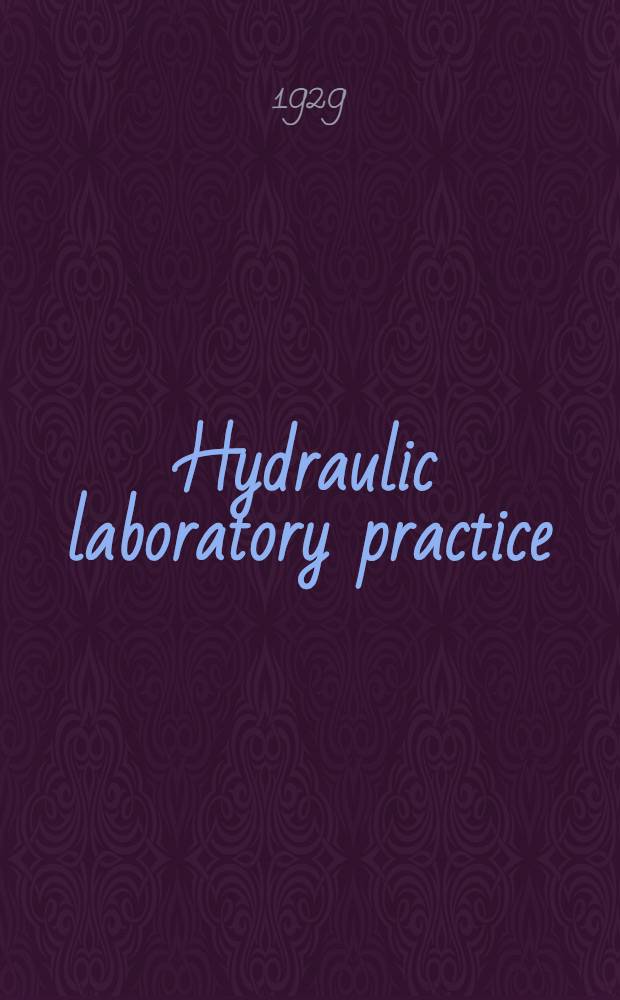 Hydraulic laboratory practice : Comprising a translation, rev. to 1929, of "Die Wasserbaulaboratorien Europas" : Publ. in 1926 by Verein deutscher Ingenieure : Including also descriptions of other European and American laboratories and notes on the theory of experiments with models