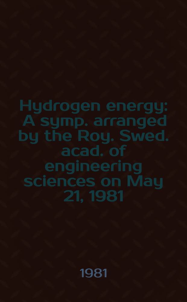 Hydrogen energy : A symp. arranged by the Roy. Swed. acad. of engineering sciences on May 21, 1981