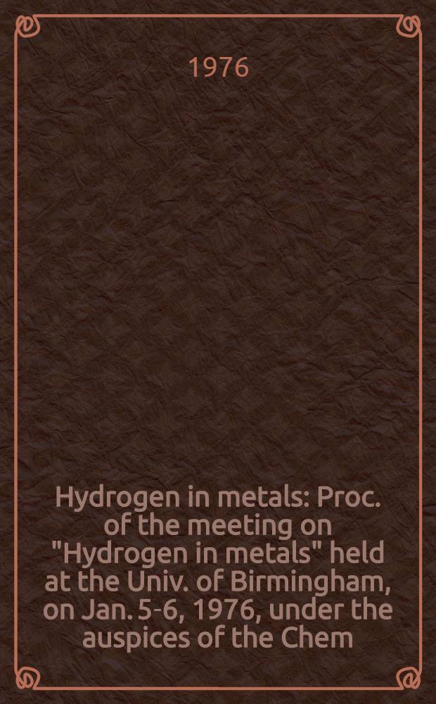 [Hydrogen in metals : Proc. of the meeting on "Hydrogen in metals" held at the Univ. of Birmingham, on Jan. 5-6, 1976, under the auspices of the Chem. soc. (Faraday div.)