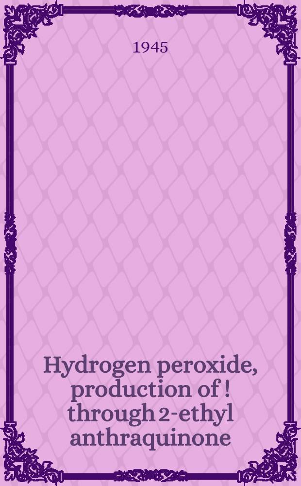 Hydrogen peroxide, production of [!] through 2-ethyl anthraquinone : April, 1945