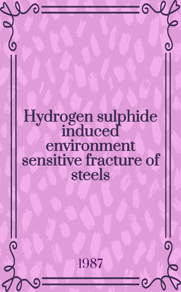 Hydrogen sulphide induced environment sensitive fracture of steels : Selected proc. from the Intern. conf. Amsterdam, 10-12 Sept. 1986
