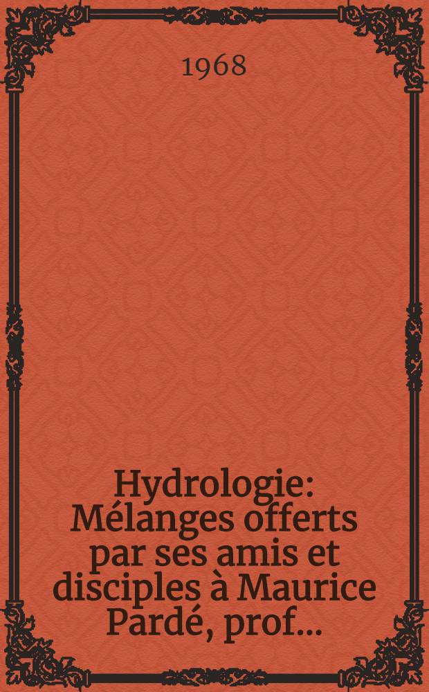 Hydrologie : M&eacute;langes offerts par ses amis et disciples &agrave; Maurice Pard&eacute;, prof. ..