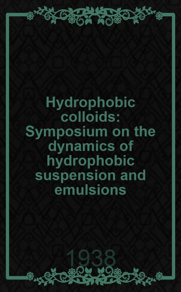 Hydrophobic colloids : Symposium on the dynamics of hydrophobic suspension and emulsions : Held at Utrecht on the 5th and 6th of November 1937, under the auspices of the Colloidchemistry section of the "Nederlandsche chemische vereeniging"
