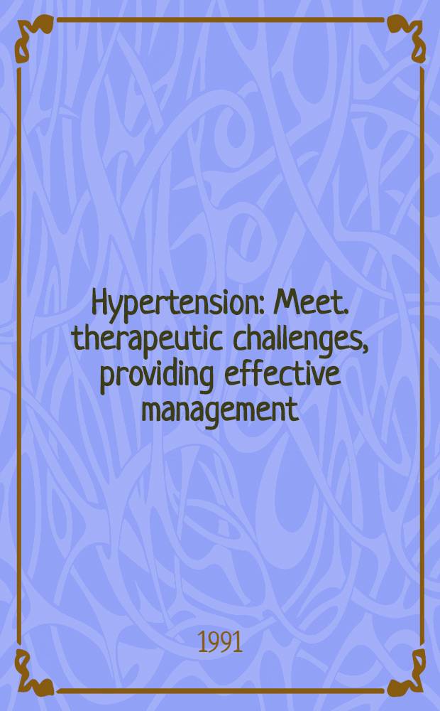 Hypertension : Meet. therapeutic challenges, providing effective management : Proc. of a Symp. held on Oct. 19-21, 1990 at Laguna Niguel