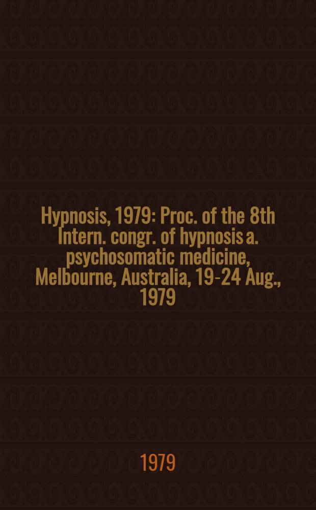 Hypnosis, 1979 : Proc. of the 8th Intern. congr. of hypnosis a. psychosomatic medicine, Melbourne, Australia, 19-24 Aug., 1979