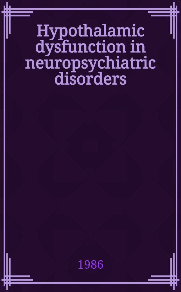 Hypothalamic dysfunction in neuropsychiatric disorders : The Intern. congr. on "Hypothalamic dysfunction in neuropsychiatric disorders", Rome, April 9.-12. 1986