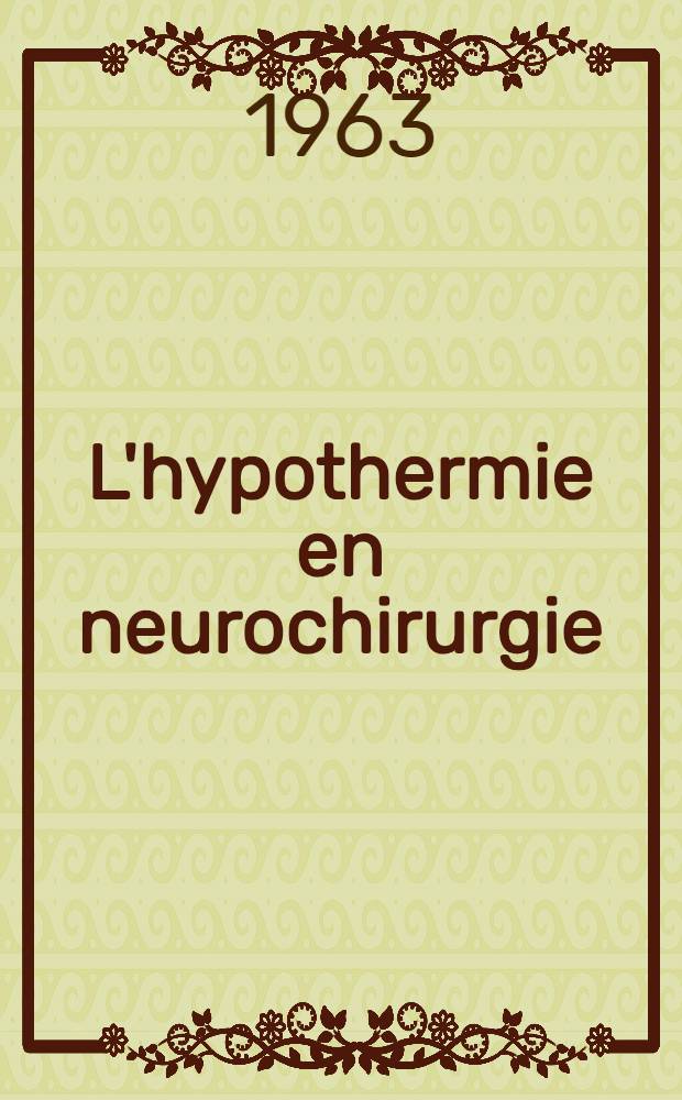 L'hypothermie en neurochirurgie : Réunion annuelle de la Société de neurochirurgie de langue française, Montpellier, 1962