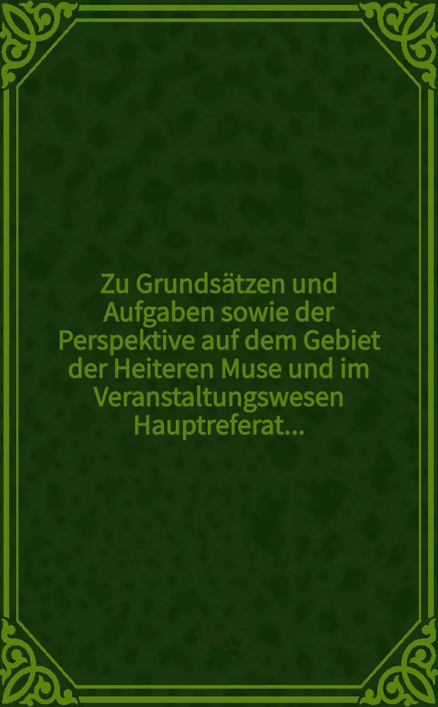 Zu Grundsätzen und Aufgaben sowie der Perspektive auf dem Gebiet der Heiteren Muse und im Veranstaltungswesen Hauptreferat ...