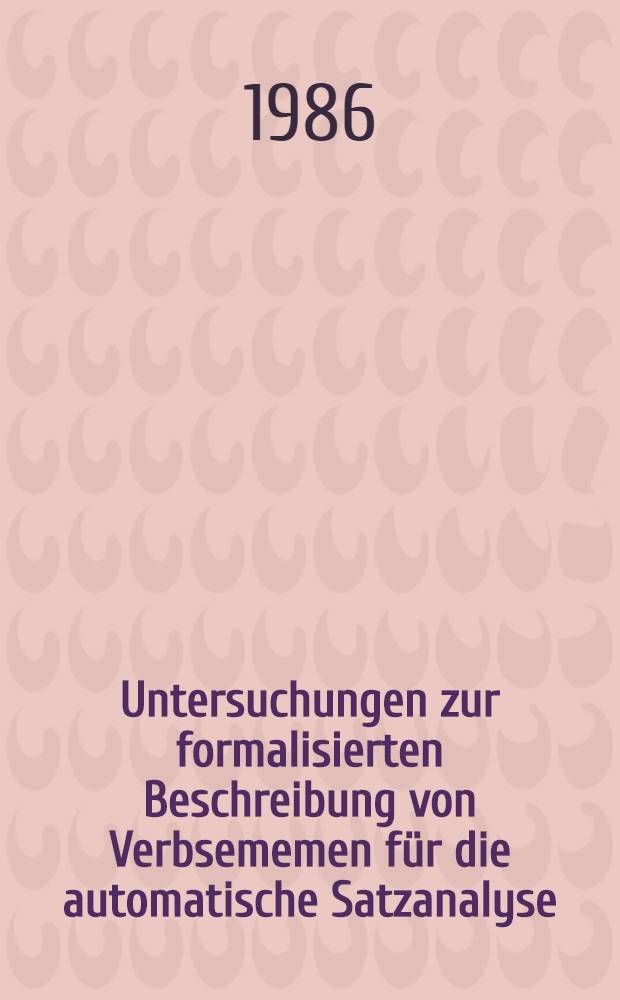 Untersuchungen zur formalisierten Beschreibung von Verbsememen für die automatische Satzanalyse : Am Beispiel ausgewählter Verben des Dt
