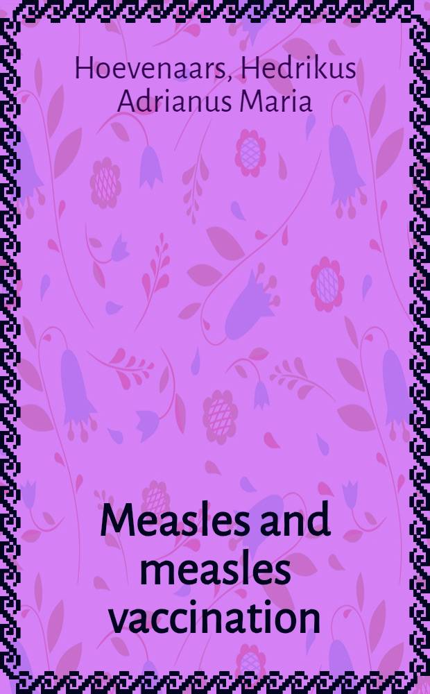 Measles and measles vaccination : A study of the medical importance of measles in the Netherlands, and the need for mass vaccination : Acad. proefschrift ... aan de Univ. van Amsterdam ..