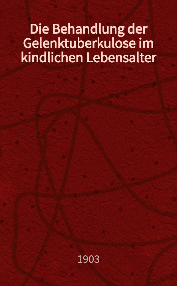 Die Behandlung der Gelenktuberkulose im kindlichen Lebensalter