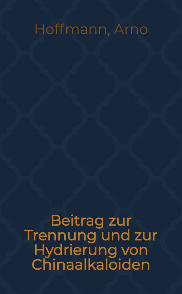 Beitrag zur Trennung und zur Hydrierung von Chinaalkaloiden : Inaug.-Diss. zur Erlangung der Doktorwürde der ... Universität zu Königsberg i. Pr