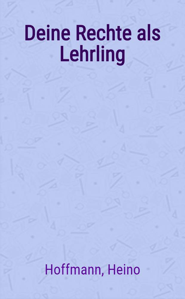 Deine Rechte als Lehrling : Handbuch für Auszubildende : Mit Aktionsvorschlägen für Arbeiterjugendgruppen und Auszügen aus Gesetzestexten