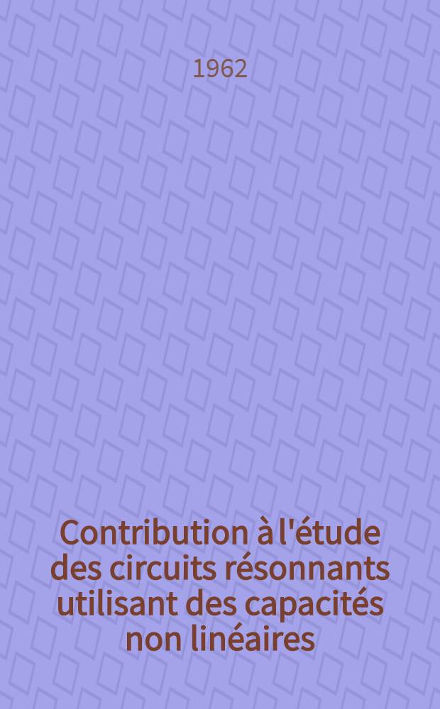 Contribution à l'étude des circuits résonnants utilisant des capacités non linéaires: 1-re thèse; Propositions donnée par la Faculté: 2-e thèse: Thèses présentées à la Faculté des sciences de l'Univ. de Toulouse ... / par Jean-Claude Hoffmann ..
