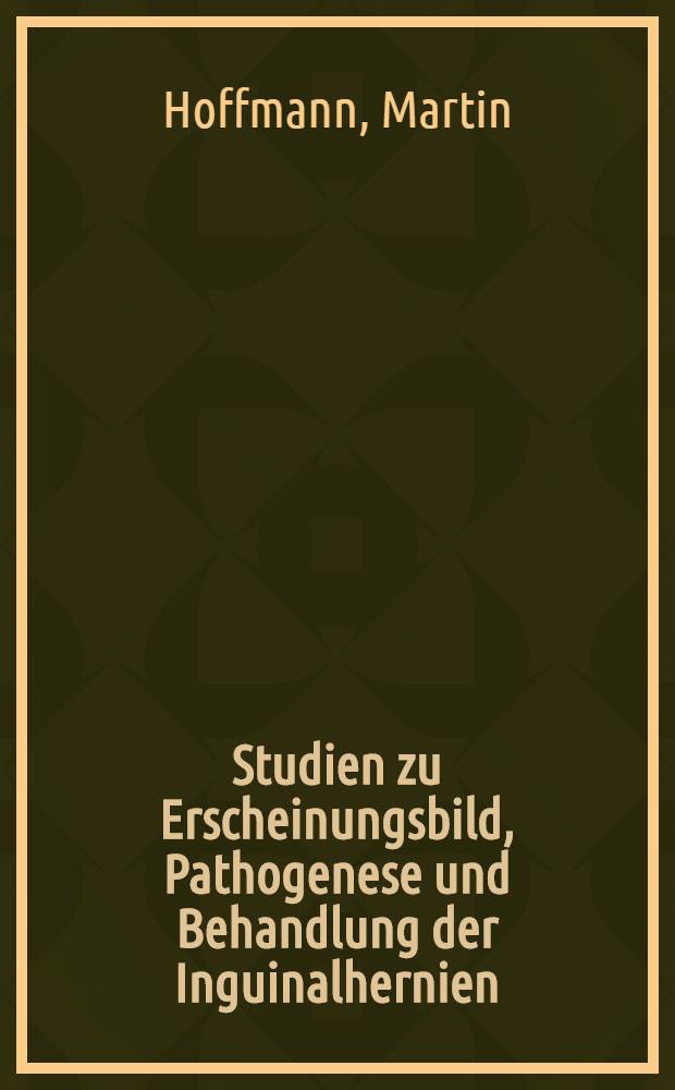 Studien zu Erscheinungsbild, Pathogenese und Behandlung der Inguinalhernien : Inaug.-Diss