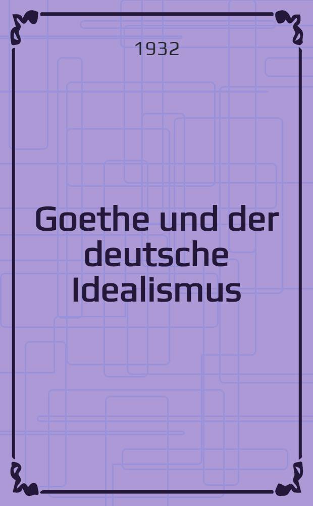 ... Goethe und der deutsche Idealismus; eine Einf&uuml;hrung zu Hegels realphilosophie ...