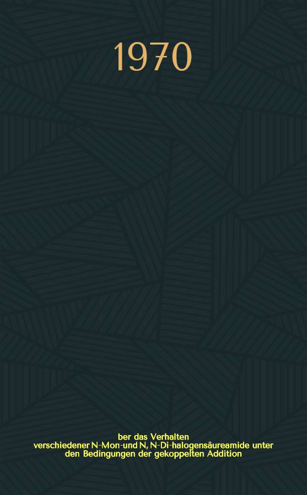 Über das Verhalten verschiedener N-Mono- und N, N-Di-halogensäureamide unter den Bedingungen der gekoppelten Addition : Von der Fak. für Mathematik und Naturwissenschaften der Techn. Univ. Hannover ... genehmigte Diss