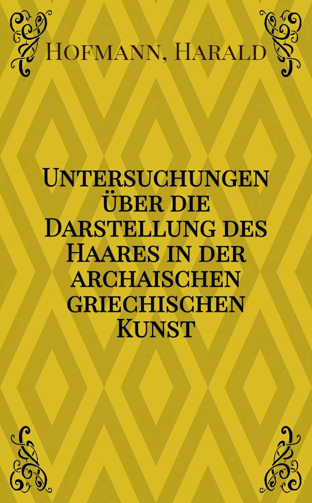 [Untersuchungen über die Darstellung des Haares in der archaischen griechischen Kunst