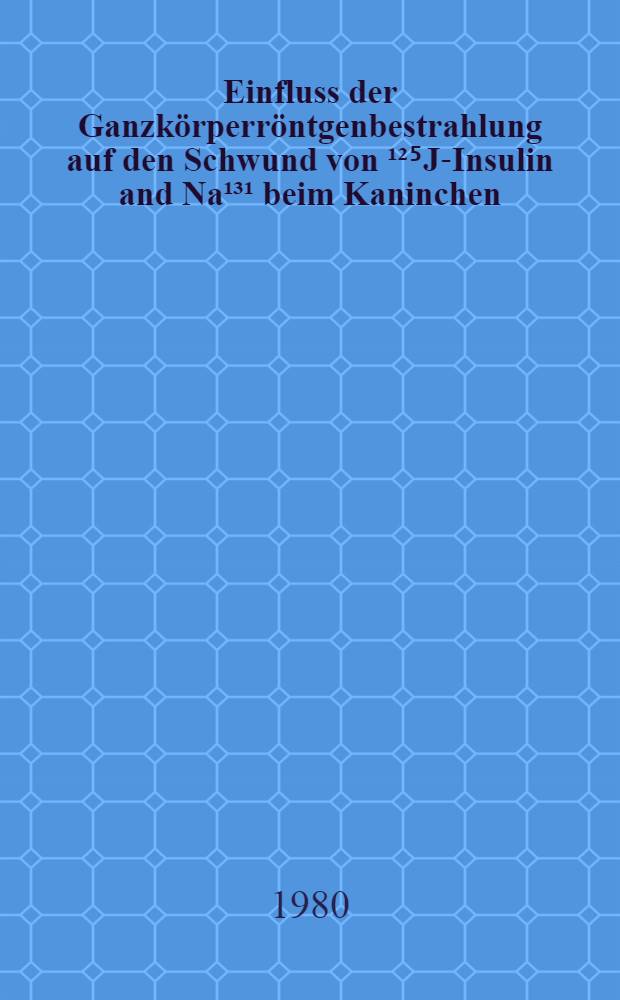 Einfluss der Ganzkörperröntgenbestrahlung auf den Schwund von ¹²⁵J-Insulin and Na¹³¹ beim Kaninchen : Inaug.-Diss
