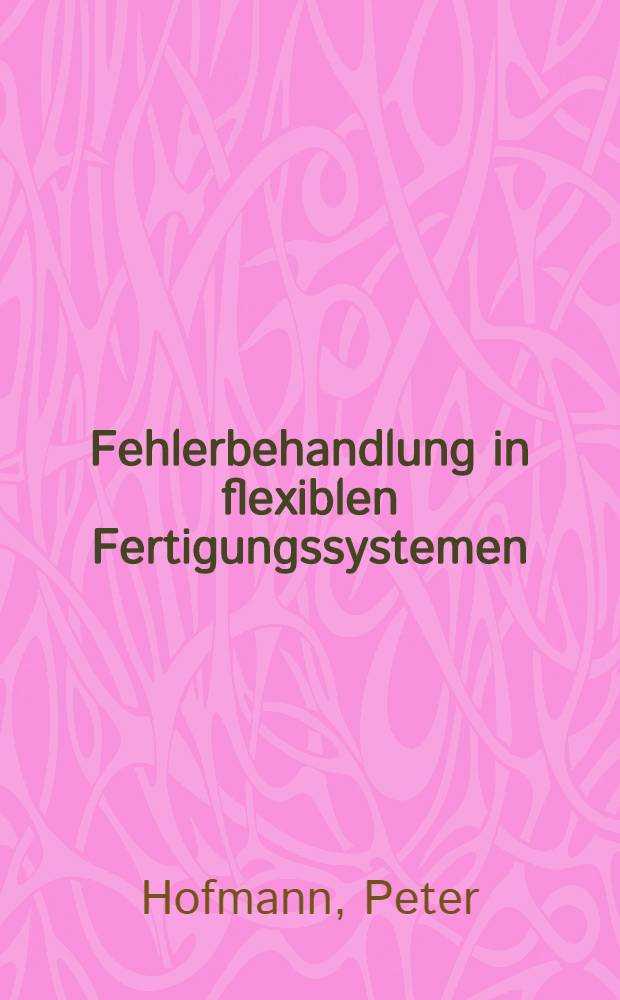 Fehlerbehandlung in flexiblen Fertigungssystemen : Einf. für Hersteller u. Anwender
