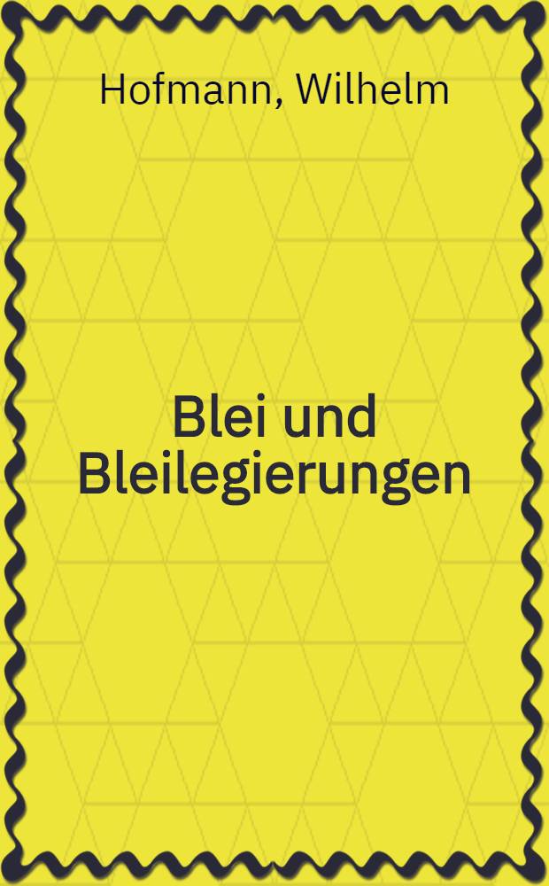 Blei und Bleilegierungen : Metallkunde und Technologie
