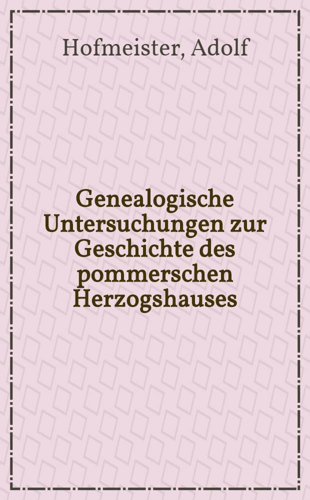 Genealogische Untersuchungen zur Geschichte des pommerschen Herzogshauses