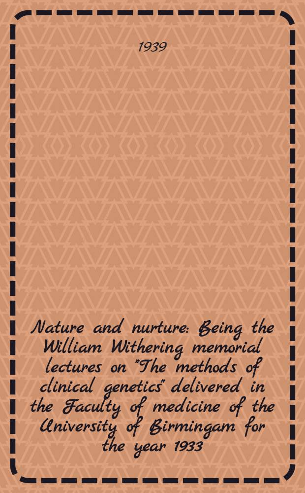 Nature and nurture : Being the William Withering memorial lectures on "The methods of clinical genetics" delivered in the Faculty of medicine of the University of Birmingam for the year 1933