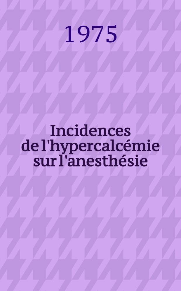 Incidences de l'hypercalcémie sur l'anesthésie : À propos de vingt cas d'artériographies parathyroïdiennes : Thèse ..