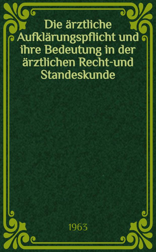 Die &auml;rztliche Aufkl&auml;rungspflicht und ihre Bedeutung in der &auml;rztlichen Rechts- und Standeskunde : Inaug.-Diss. ... der ... Univ. Mainz